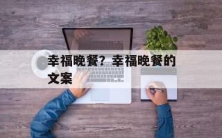 幸福晚餐？幸福晚餐的文案