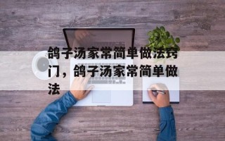 鸽子汤家常简单做法窍门，鸽子汤家常简单做法