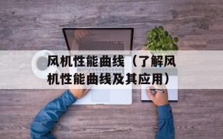 风机性能曲线（了解风机性能曲线及其应用）