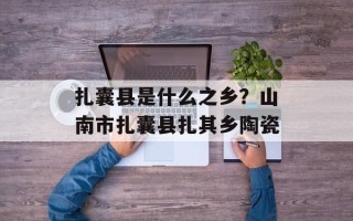 扎囊县是什么之乡？山南市扎囊县扎其乡陶瓷