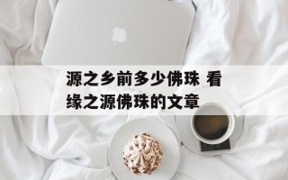 源之乡前多少佛珠 看缘之源佛珠的文章