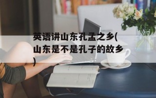 英语讲山东孔孟之乡(山东是不是孔子的故乡)