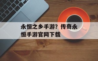 永恒之乡手游？传奇永恒手游官网下载