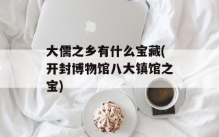 大儒之乡有什么宝藏(开封博物馆八大镇馆之宝)