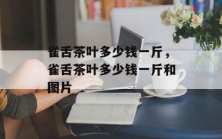 雀舌茶叶多少钱一斤，雀舌茶叶多少钱一斤和图片