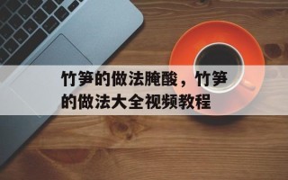 竹笋的做法腌酸，竹笋的做法大全视频教程
