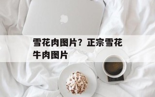 雪花肉图片？正宗雪花牛肉图片