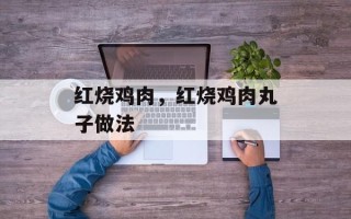 红烧鸡肉，红烧鸡肉丸子做法