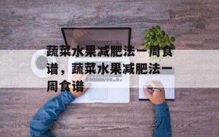 蔬菜水果减肥法一周食谱，蔬菜水果减肥法一周食谱