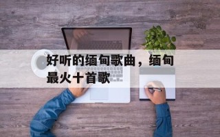 好听的缅甸歌曲，缅甸最火十首歌