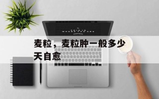 麦粒，麦粒肿一般多少天自愈