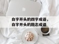 白字开头的四字成语，白字开头的励志成语
