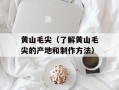 黄山毛尖（了解黄山毛尖的产地和制作方法）