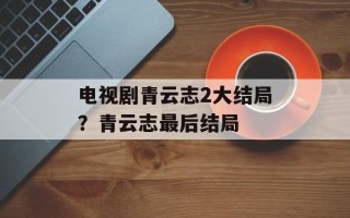电视剧青云志2大结局？青云志最后结局