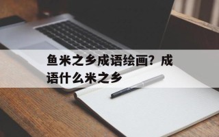 鱼米之乡成语绘画？成语什么米之乡