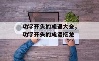 功字开头的成语大全，功字开头的成语接龙
