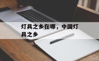 灯具之乡在哪，中国灯具之乡