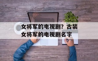 女将军的电视剧？古装女将军的电视剧名字