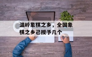 温岭象棋之乡，全国象棋之乡己授予几个