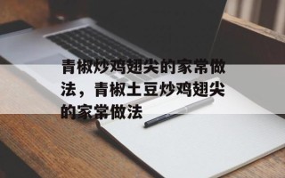 青椒炒鸡翅尖的家常做法，青椒土豆炒鸡翅尖的家常做法