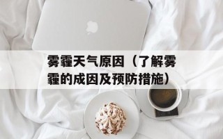 雾霾天气原因（了解雾霾的成因及预防措施）