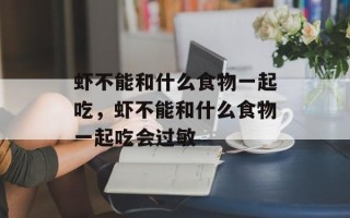 虾不能和什么食物一起吃，虾不能和什么食物一起吃会过敏