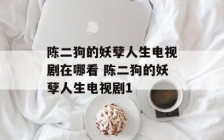 陈二狗的妖孽人生电视剧在哪看 陈二狗的妖孽人生电视剧1