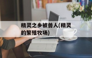 精灵之乡被兽人(精灵的繁殖牧场)