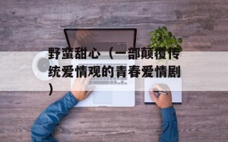 野蛮甜心（一部颠覆传统爱情观的青春爱情剧）