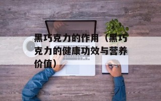 黑巧克力的作用（黑巧克力的健康功效与营养价值）