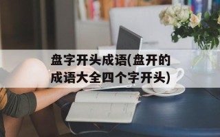 盘字开头成语(盘开的成语大全四个字开头)