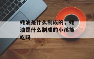 蚝油是什么制成的，蚝油是什么制成的小孩能吃吗