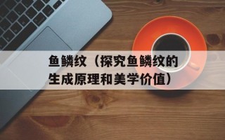 鱼鳞纹（探究鱼鳞纹的生成原理和美学价值）
