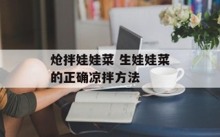 炝拌娃娃菜 生娃娃菜的正确凉拌方法