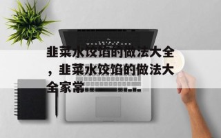 韭菜水饺馅的做法大全，韭菜水饺馅的做法大全家常
