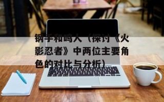 钢手和鸣人（探讨《火影忍者》中两位主要角色的对比与分析）