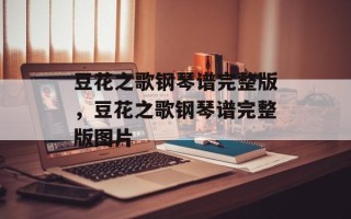 豆花之歌钢琴谱完整版，豆花之歌钢琴谱完整版图片