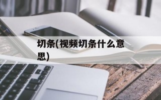 切条(视频切条什么意思)