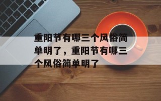 重阳节有哪三个风俗简单明了，重阳节有哪三个风俗简单明了