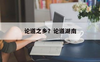 论道之乡？论道湖南