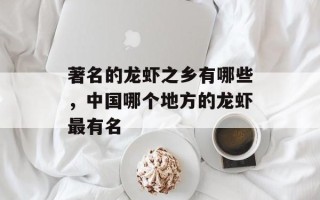 著名的龙虾之乡有哪些，中国哪个地方的龙虾最有名