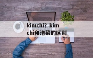 kimchi？kimchi和泡菜的区别