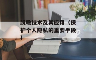 脱敏技术及其应用（保护个人隐私的重要手段）