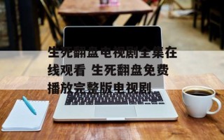 生死翻盘电视剧全集在线观看 生死翻盘免费播放完整版电视剧