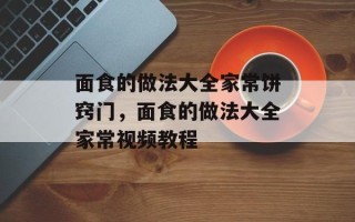 面食的做法大全家常饼窍门，面食的做法大全家常视频教程