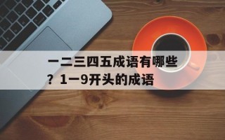 一二三四五成语有哪些？1一9开头的成语