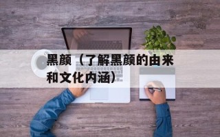 黑颜（了解黑颜的由来和文化内涵）