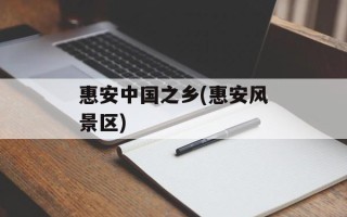 惠安中国之乡(惠安风景区)