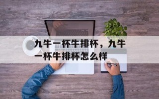 九牛一杯牛排杯，九牛一杯牛排杯怎么样