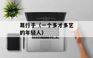 葛行于（一个多才多艺的年轻人）